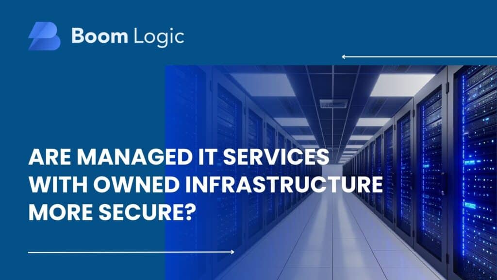 Are Managed IT Services with Owned Infrastructure More Secure? - Boom Logic